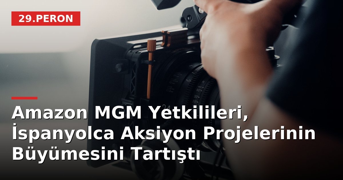 Amazon MGM Yetkilileri, İspanyolca Aksiyon Projelerinin Büyümesini Tartıştı