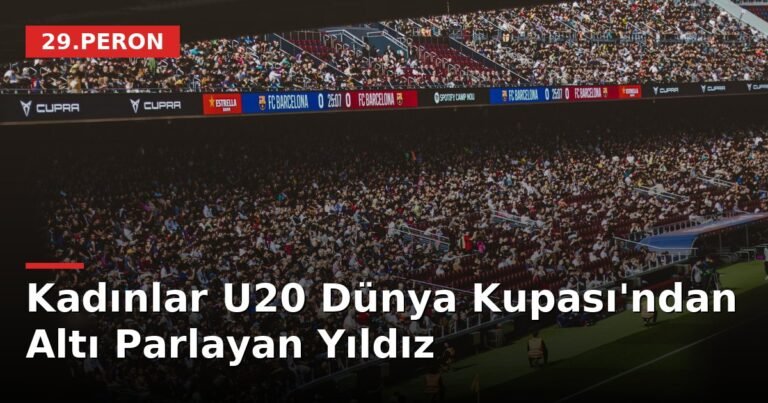Kadınlar U20 Dünya Kupası'ndan Altı Parlayan Yıldız