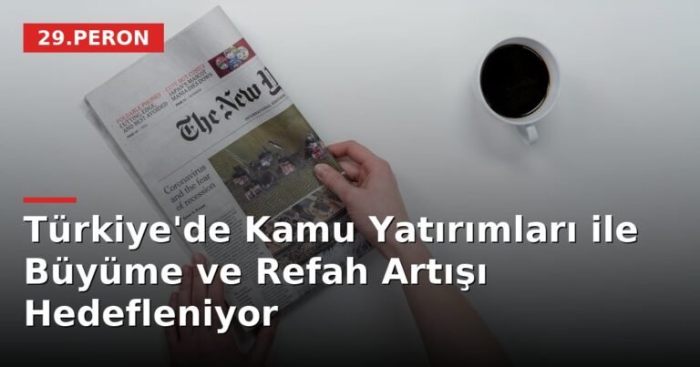 Türkiye'de Kamu Yatırımları ile Büyüme ve Refah Artışı Hedefleniyor