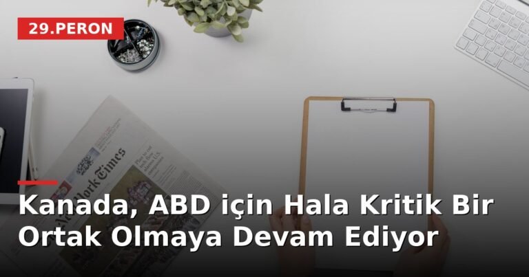 Kanada, ABD için Hala Kritik Bir Ortak Olmaya Devam Ediyor