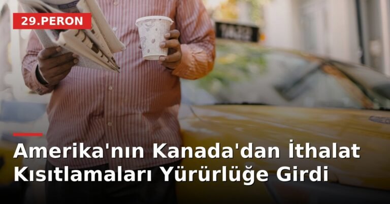 Amerika'nın Kanada'dan İthalat Kısıtlamaları Yürürlüğe Girdi