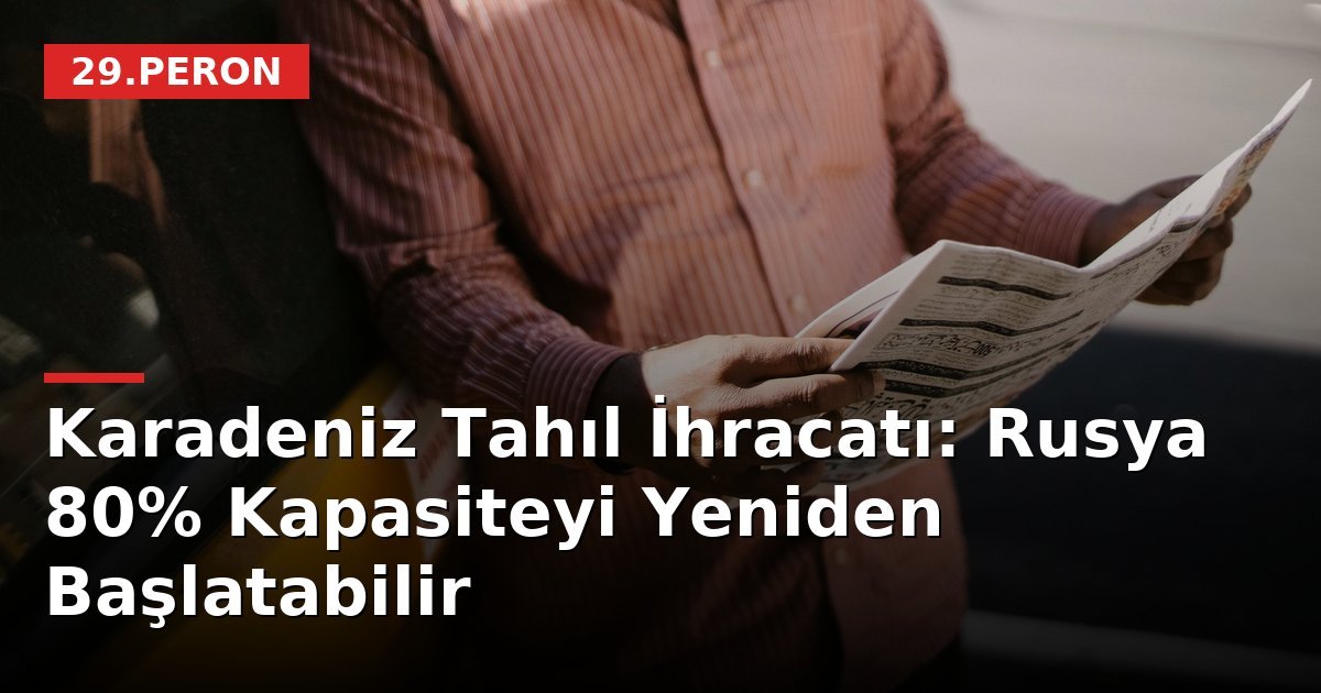 Karadeniz Tahıl İhracatı: Rusya 80% Kapasiteyi Yeniden Başlatabilir