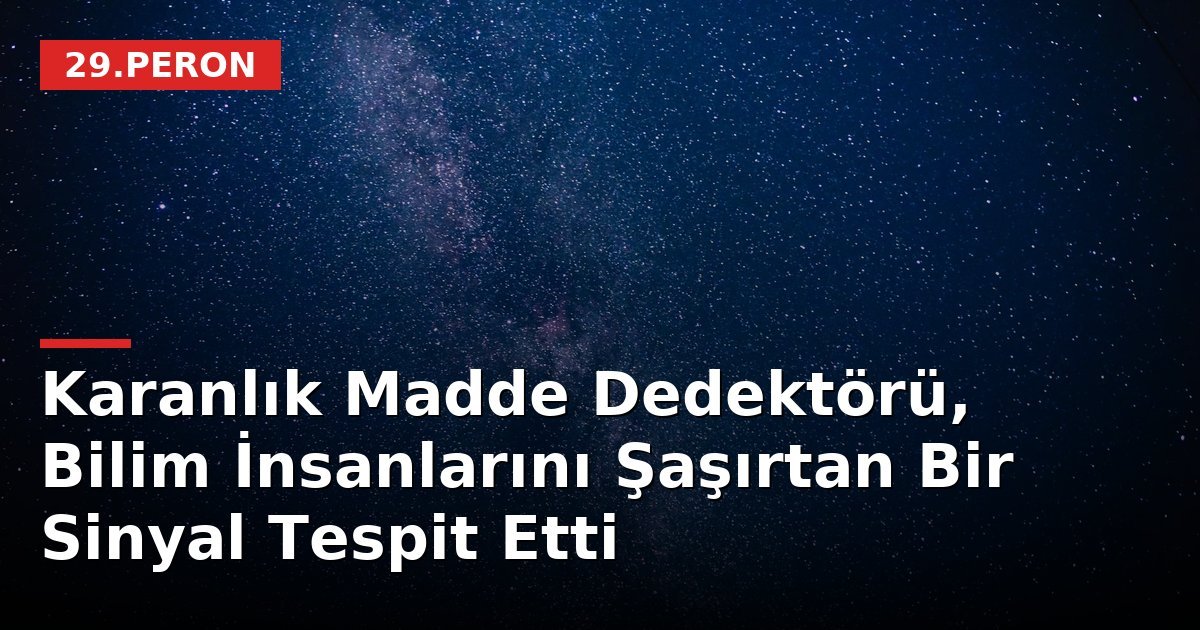 Karanlık Madde Dedektörü, Bilim İnsanlarını Şaşırtan Bir Sinyal Tespit Etti