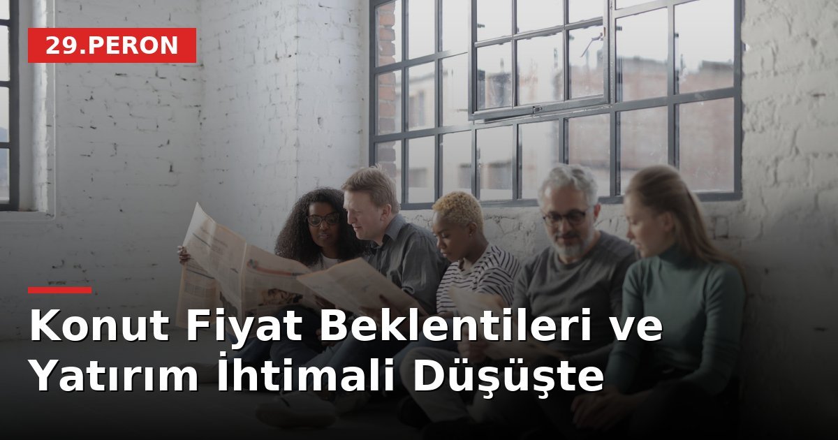 Konut Fiyat Beklentileri ve Yatırım İhtimali Düşüşte