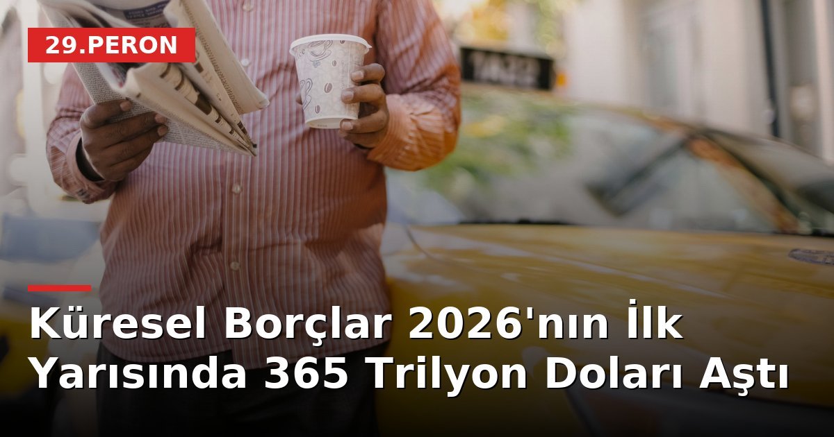 Küresel Borçlar 2026'nın İlk Yarısında 365 Trilyon Doları Aştı