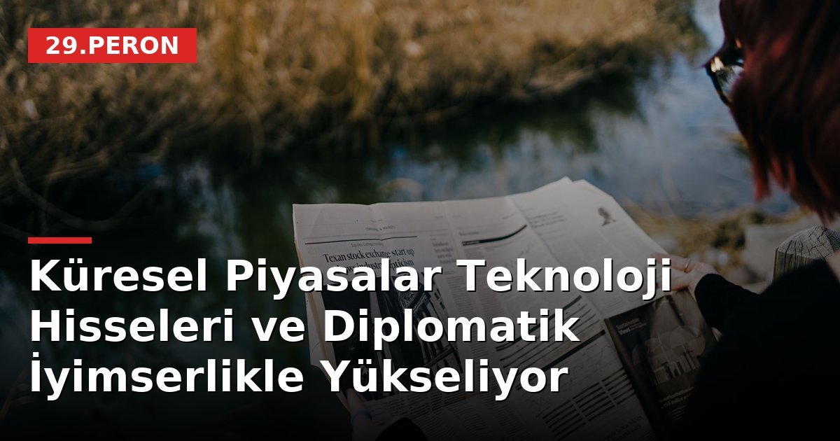 Küresel Piyasalar Teknoloji Hisseleri ve Diplomatik İyimserlikle Yükseliyor