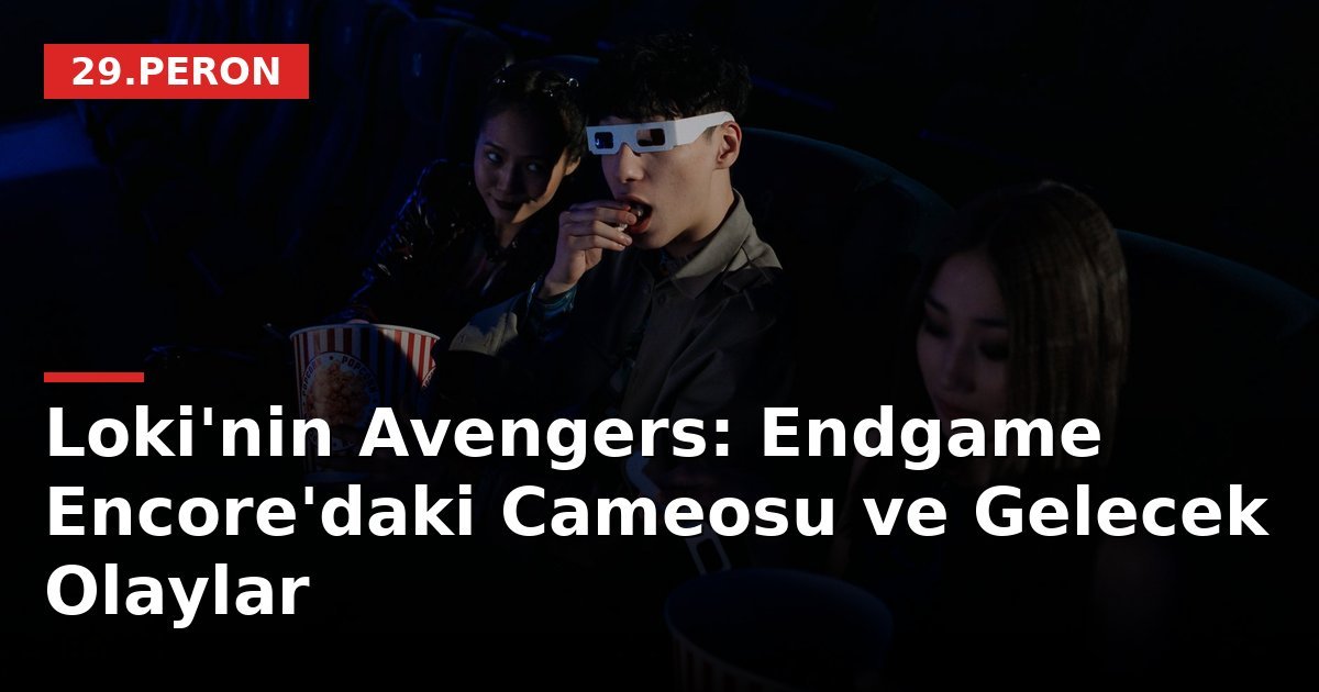Loki'nin Avengers: Endgame Encore'daki Cameosu ve Gelecek Olaylar