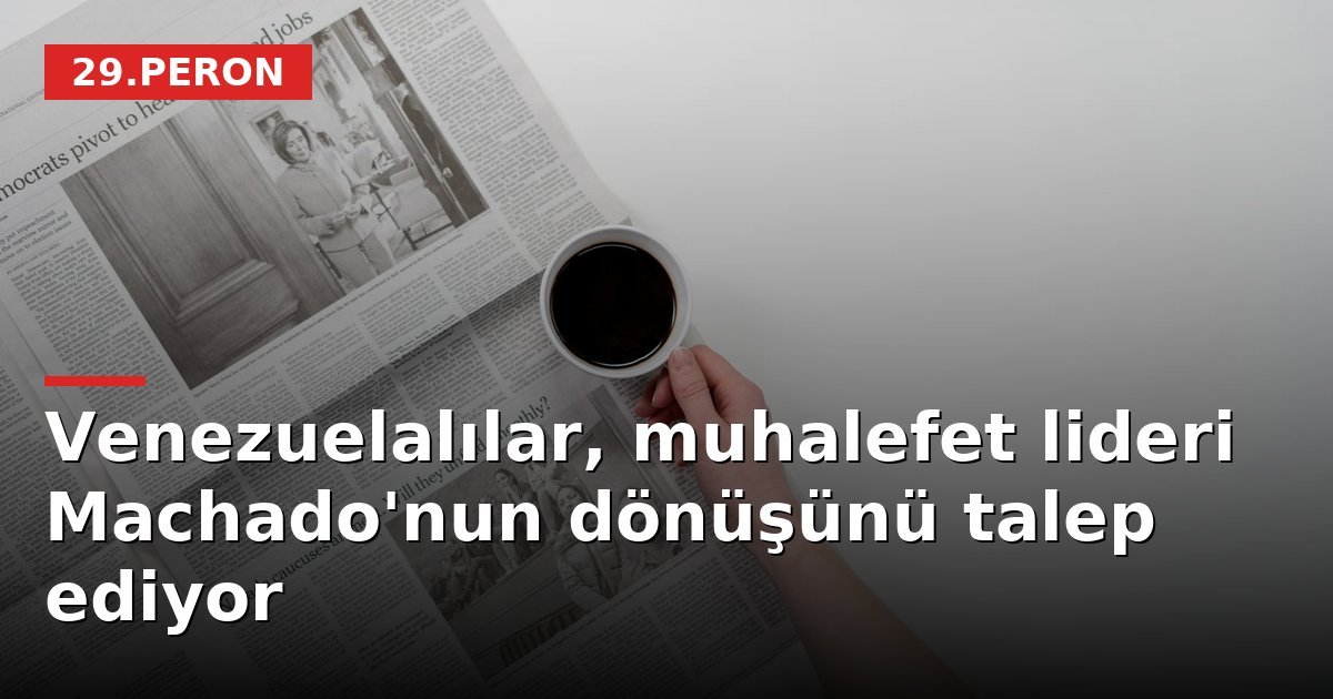 Venezuelalılar, muhalefet lideri Machado'nun dönüşünü talep ediyor