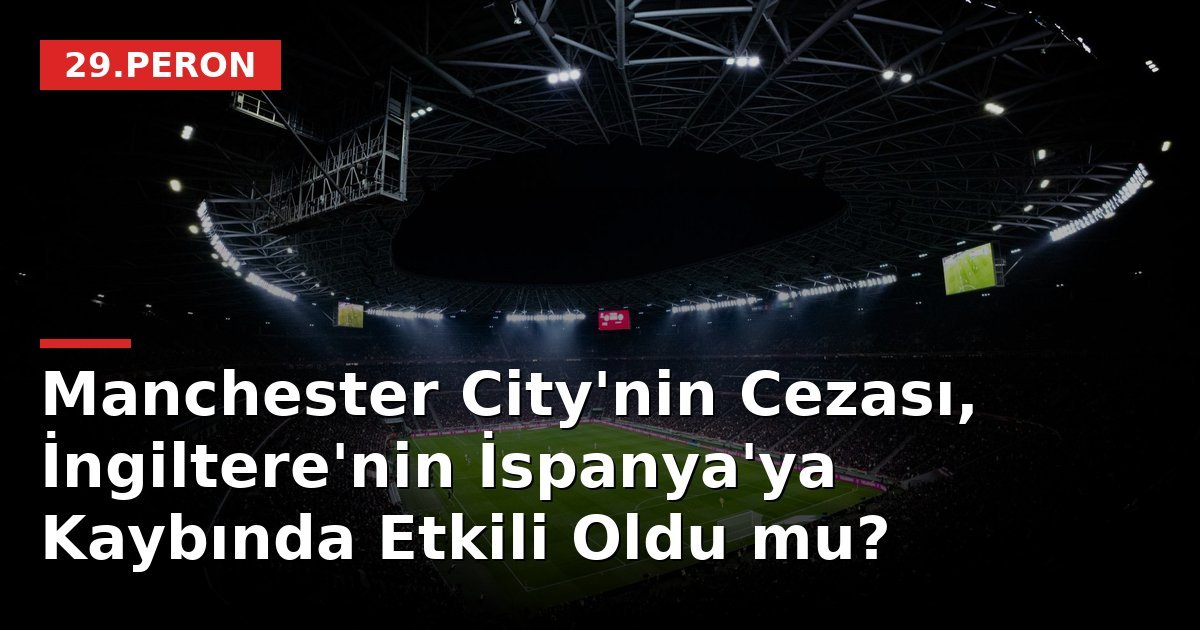 Manchester City'nin Cezası, İngiltere'nin İspanya'ya Kaybında Etkili Oldu mu?