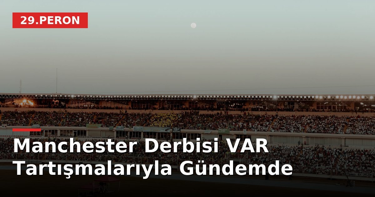 Manchester Derbisi VAR Tartışmalarıyla Gündemde