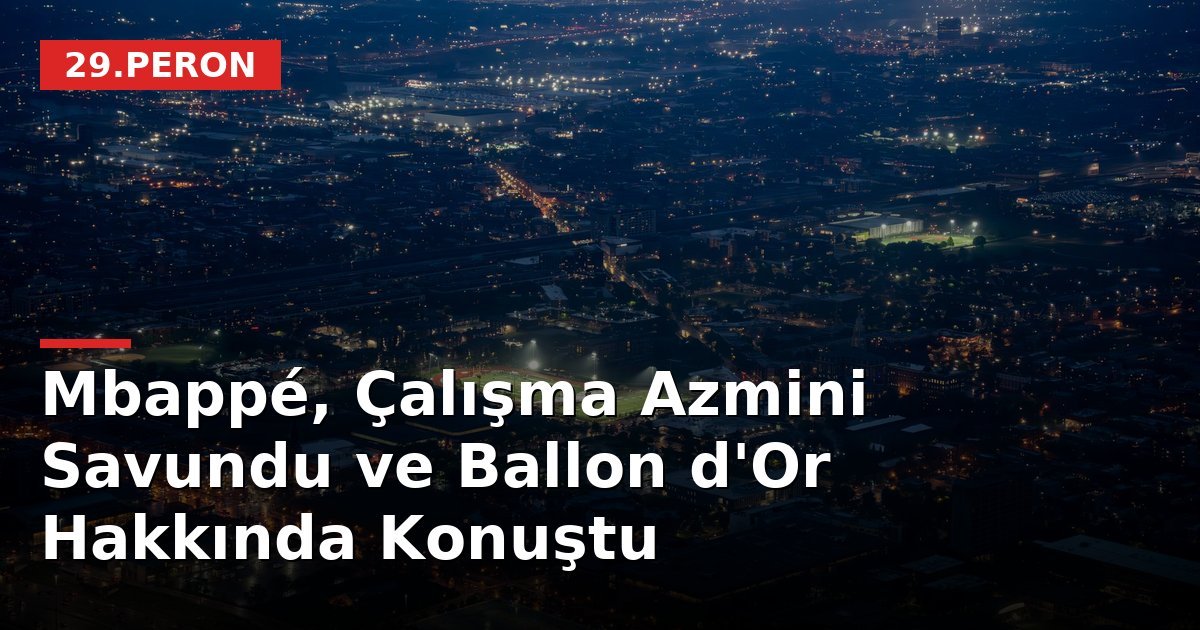 Mbappé, Çalışma Azmini Savundu ve Ballon d'Or Hakkında Konuştu