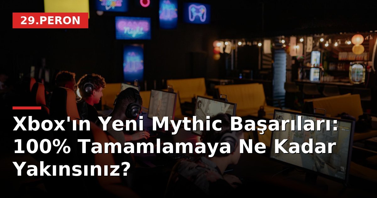 Xbox'ın Yeni Mythic Başarıları: 100% Tamamlamaya Ne Kadar Yakınsınız?