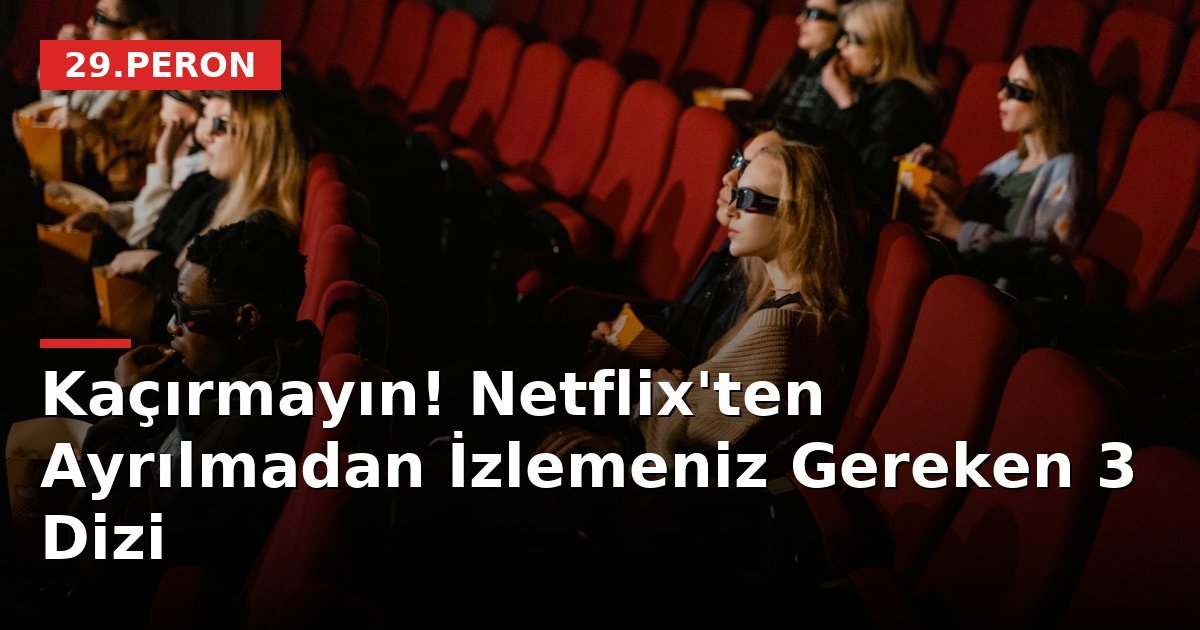 Kaçırmayın! Netflix'ten Ayrılmadan İzlemeniz Gereken 3 Dizi