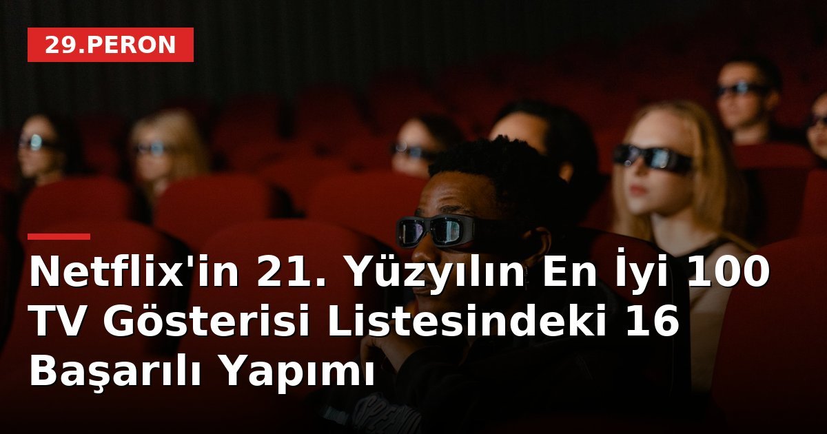 Netflix'in 21. Yüzyılın En İyi 100 TV Gösterisi Listesindeki 16 Başarılı Yapımı