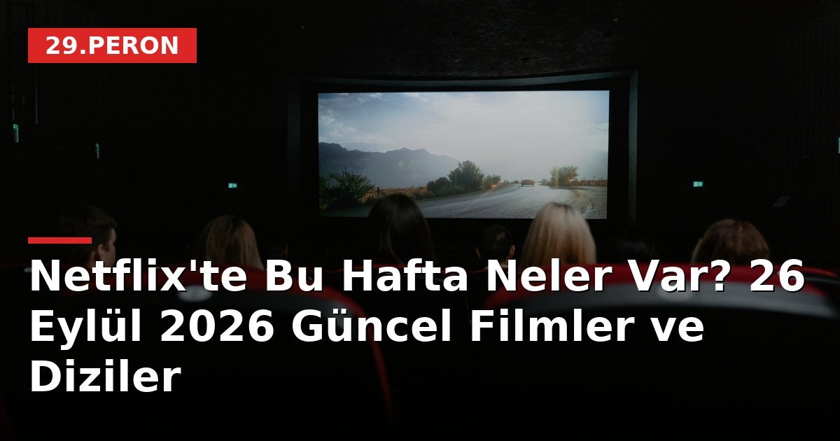 Netflix'te Bu Hafta Neler Var? 26 Eylül 2026 Güncel Filmler ve Diziler