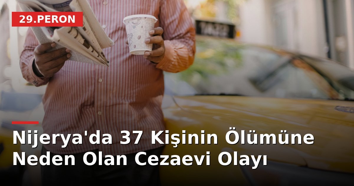 Nijerya'da 37 Kişinin Ölümüne Neden Olan Cezaevi Olayı