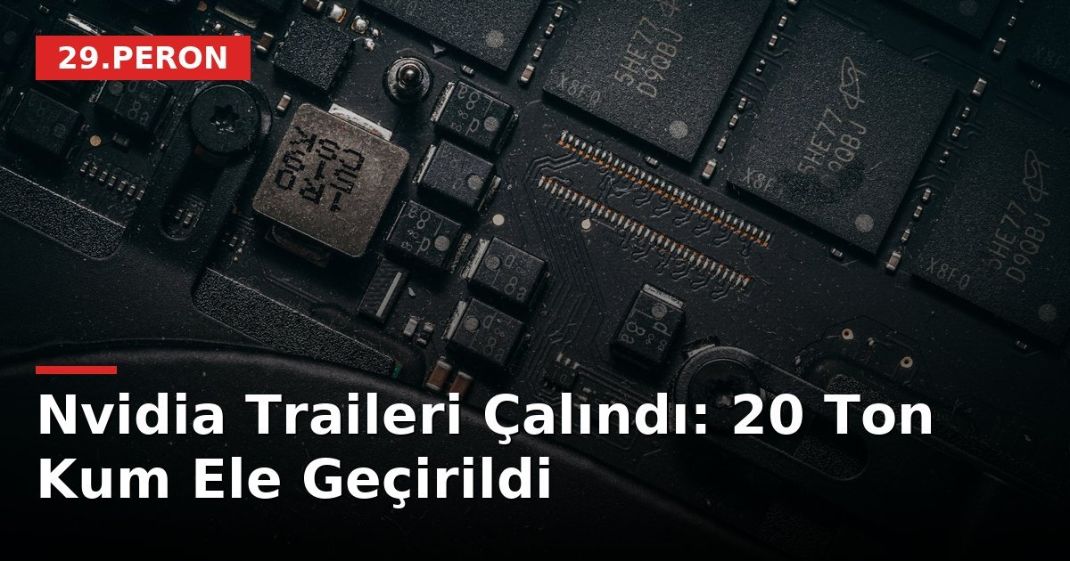 Nvidia Traileri Çalındı: 20 Ton Kum Ele Geçirildi