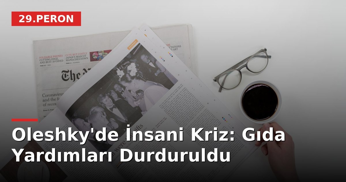 Oleshky'de İnsani Kriz: Gıda Yardımları Durduruldu