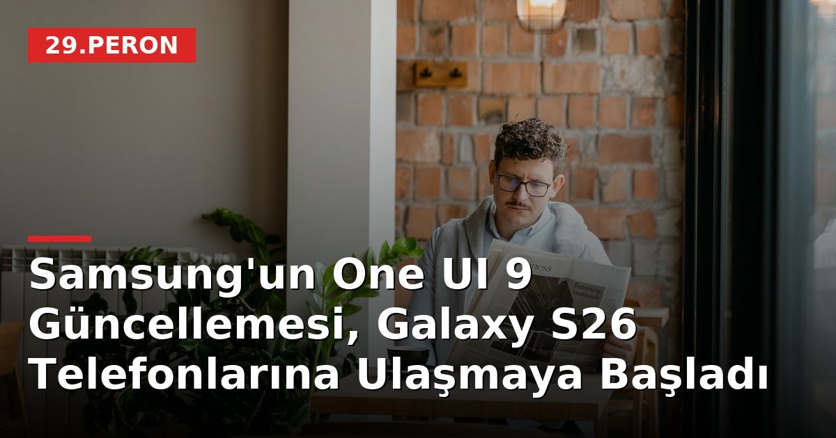 Samsung'un One UI 9 Güncellemesi, Galaxy S26 Telefonlarına Ulaşmaya Başladı