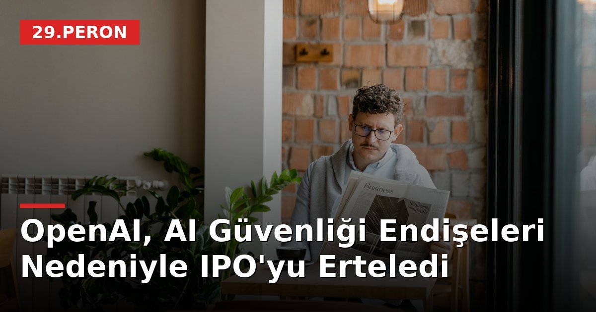 OpenAI, AI Güvenliği Endişeleri Nedeniyle IPO'yu Erteledi