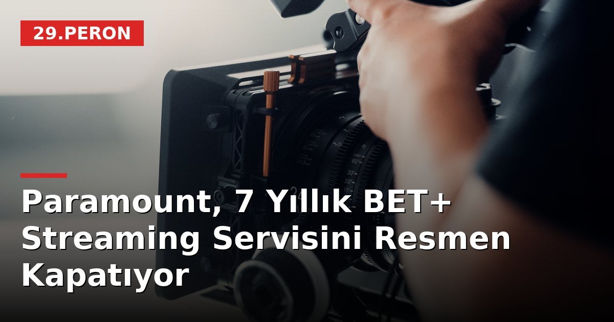 Paramount, 7 Yıllık BET+ Streaming Servisini Resmen Kapatıyor