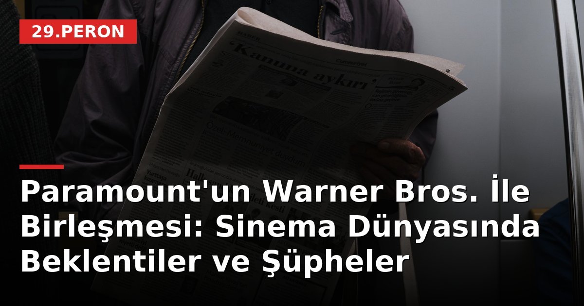 Paramount'un Warner Bros. İle Birleşmesi: Sinema Dünyasında Beklentiler ve Şüpheler