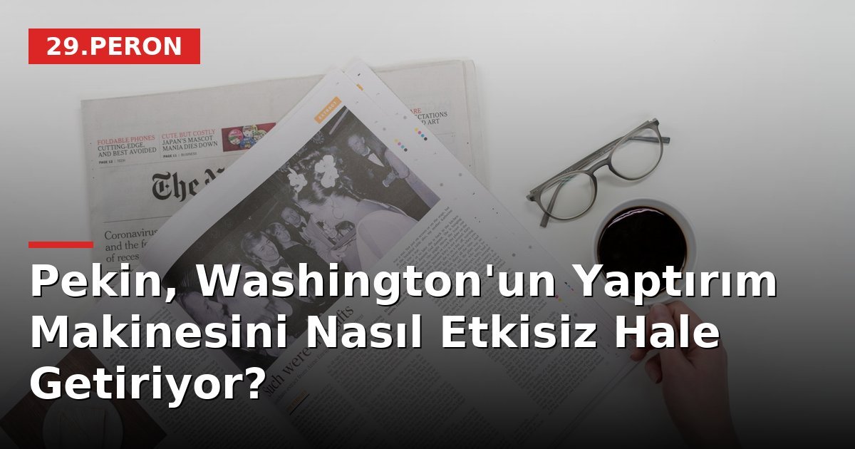 Pekin, Washington'un Yaptırım Makinesini Nasıl Etkisiz Hale Getiriyor?