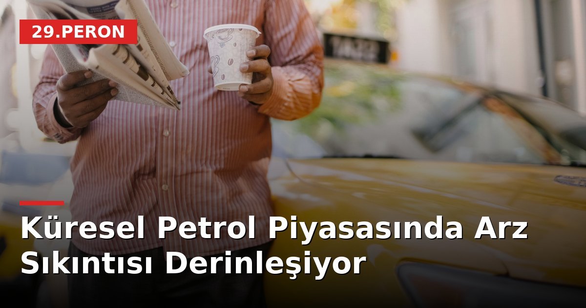 Küresel Petrol Piyasasında Arz Sıkıntısı Derinleşiyor
