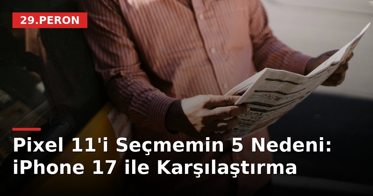 Pixel 11'i Seçmemin 5 Nedeni: iPhone 17 ile Karşılaştırma