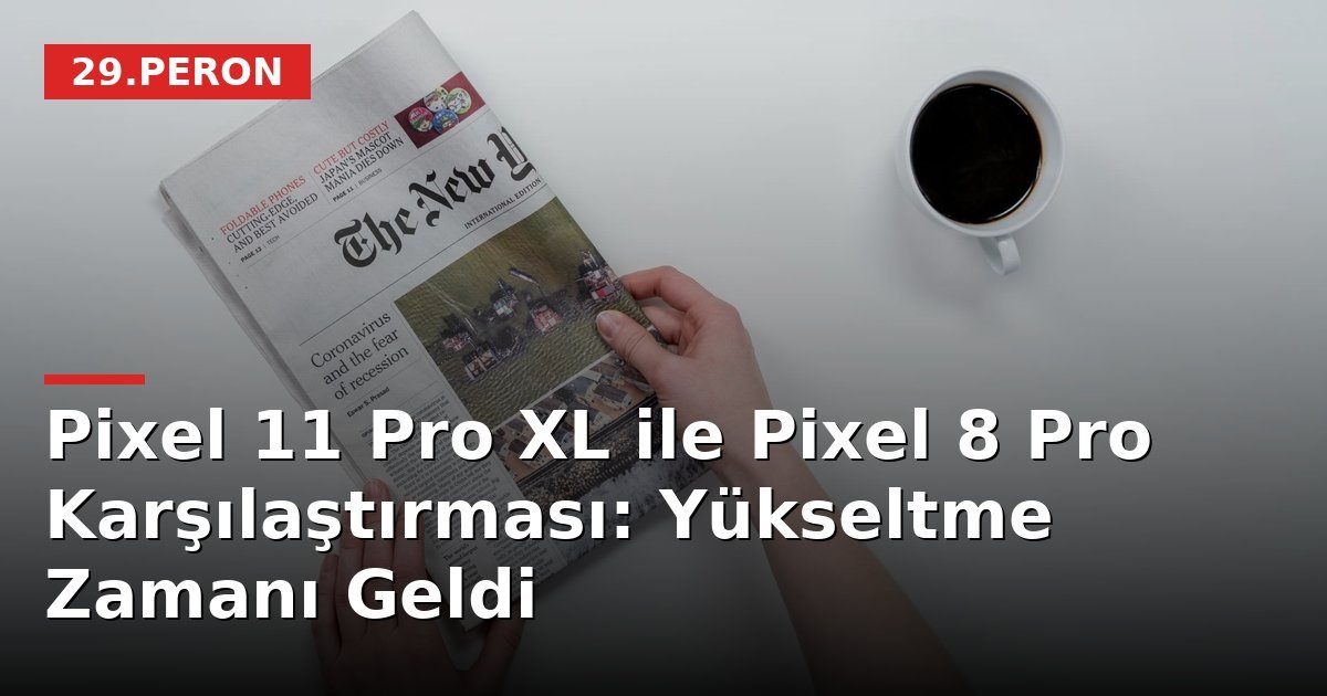Pixel 11 Pro XL ile Pixel 8 Pro Karşılaştırması: Yükseltme Zamanı Geldi
