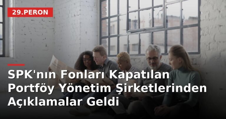 SPK'nın Fonları Kapatılan Portföy Yönetim Şirketlerinden Açıklamalar Geldi