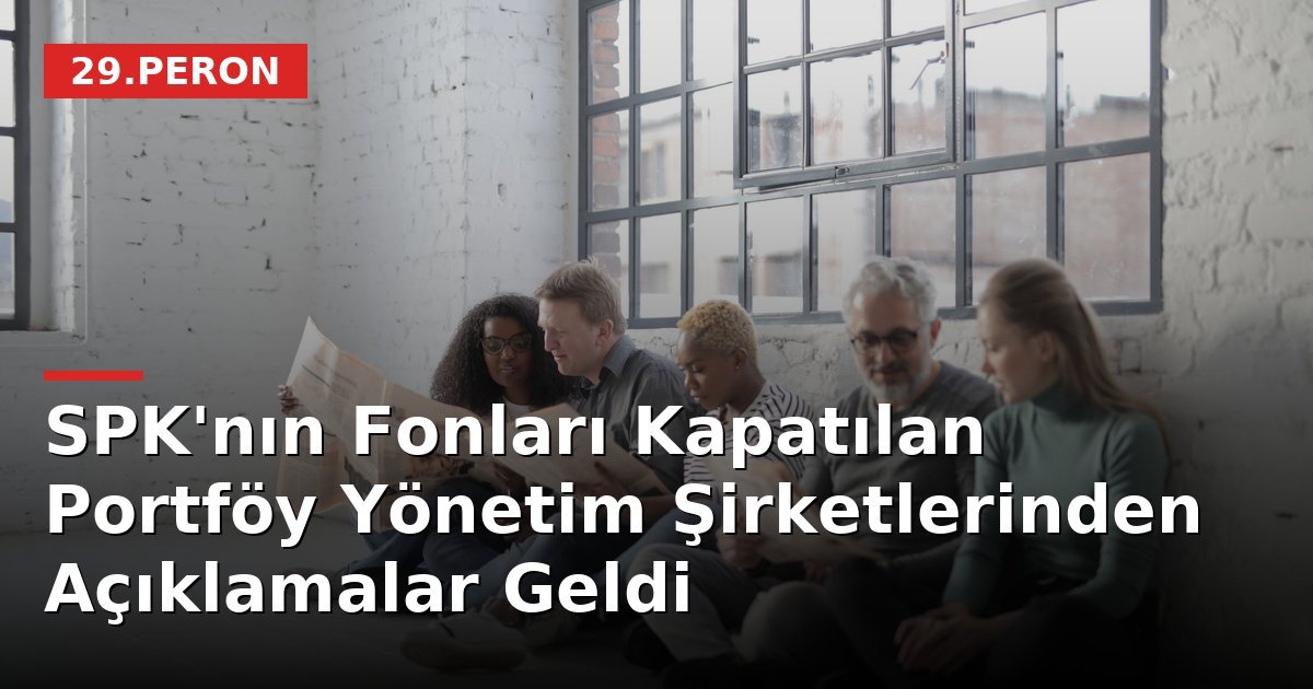 SPK'nın Fonları Kapatılan Portföy Yönetim Şirketlerinden Açıklamalar Geldi