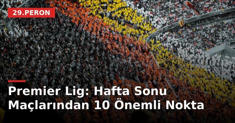 Premier Lig: Hafta Sonu Maçlarından 10 Önemli Nokta