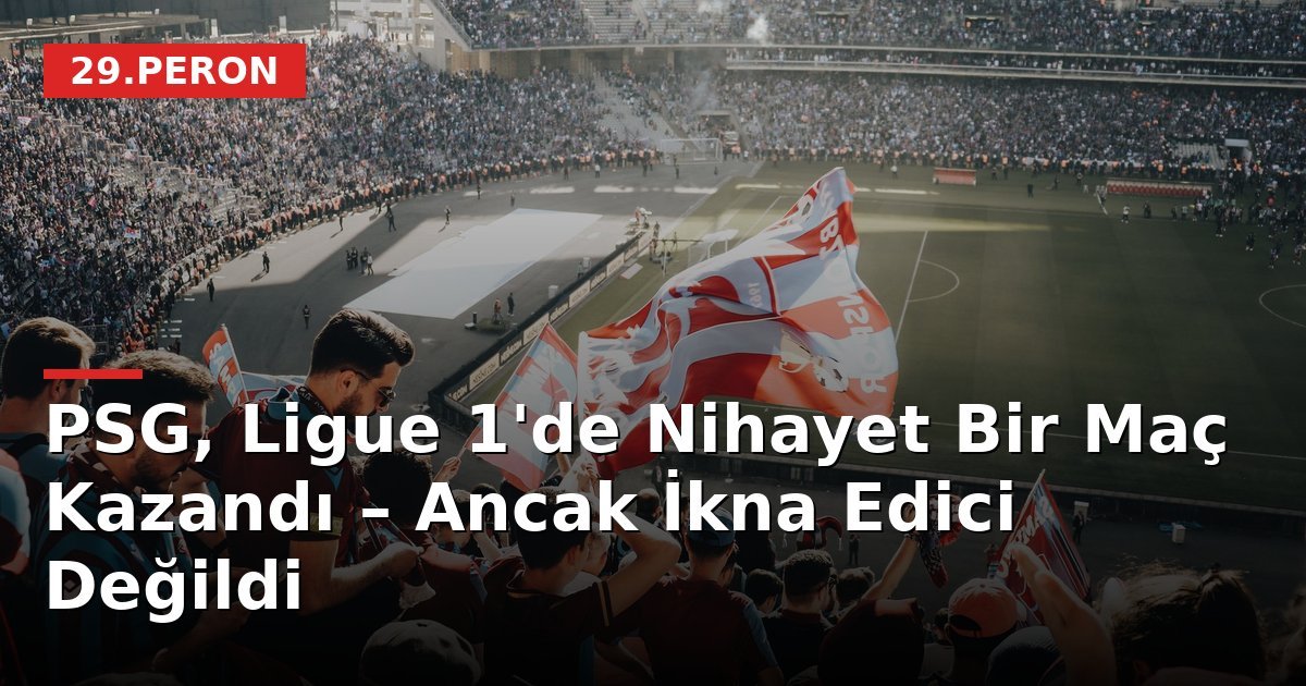PSG, Ligue 1'de Nihayet Bir Maç Kazandı – Ancak İkna Edici Değildi