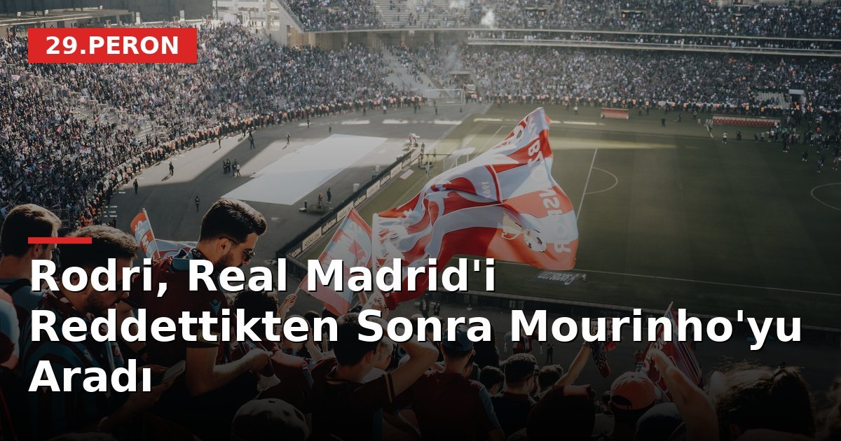 Rodri, Real Madrid'i Reddettikten Sonra Mourinho'yu Aradı