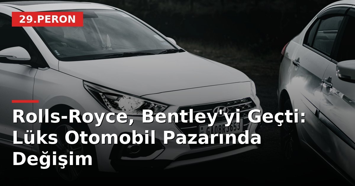 Rolls-Royce, Bentley'yi Geçti: Lüks Otomobil Pazarında Değişim