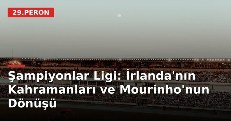 Şampiyonlar Ligi: İrlanda'nın Kahramanları ve Mourinho'nun Dönüşü
