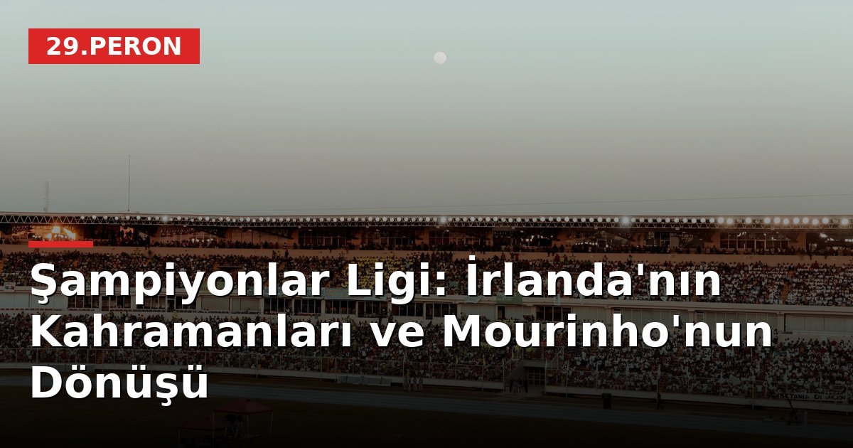 Şampiyonlar Ligi: İrlanda'nın Kahramanları ve Mourinho'nun Dönüşü