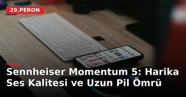 Sennheiser Momentum 5: Harika Ses Kalitesi ve Uzun Pil Ömrü