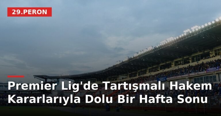 Premier Lig'de Tartışmalı Hakem Kararlarıyla Dolu Bir Hafta Sonu