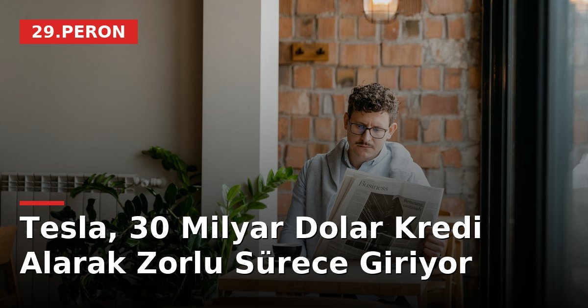 Tesla, 30 Milyar Dolar Kredi Alarak Zorlu Sürece Giriyor
