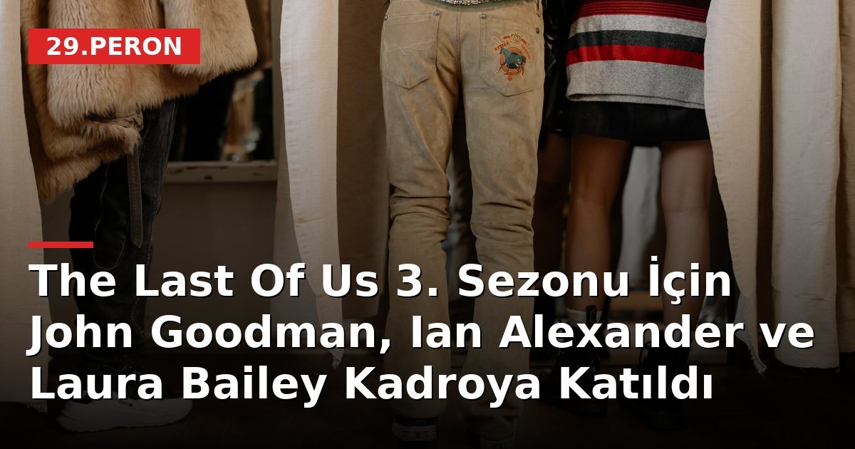 The Last Of Us 3. Sezonu İçin John Goodman, Ian Alexander ve Laura Bailey Kadroya Katıldı