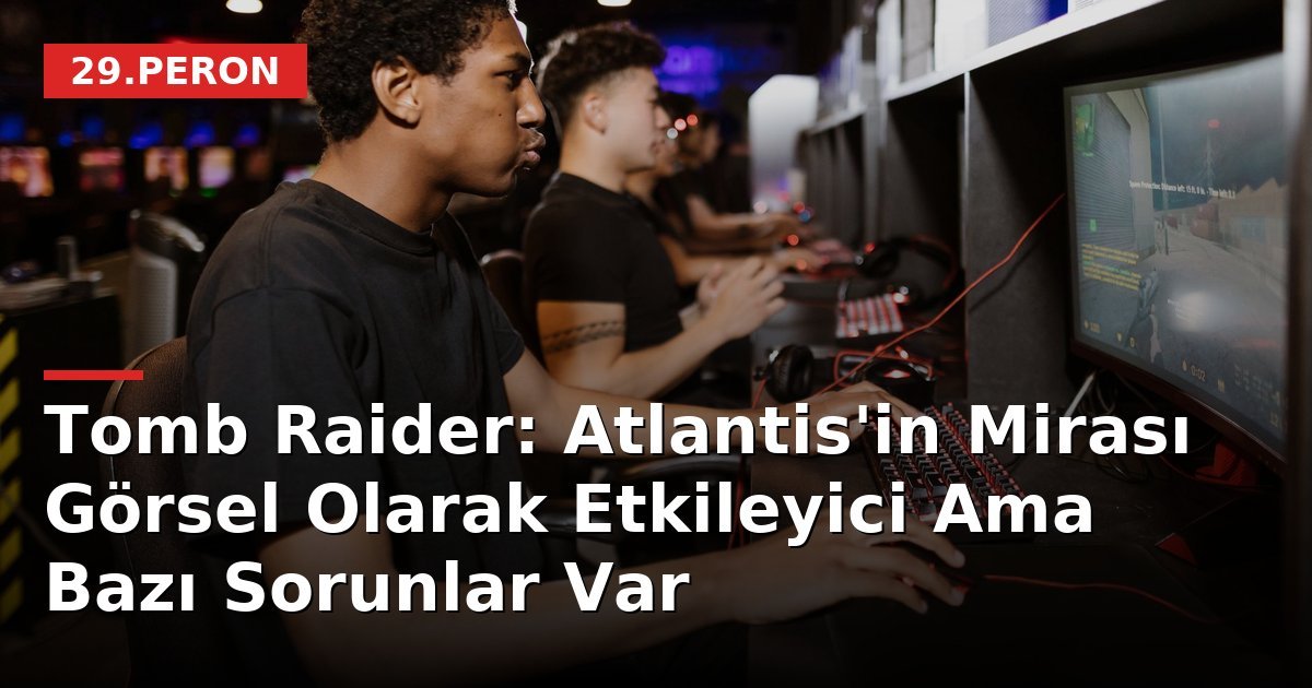 Tomb Raider: Atlantis'in Mirası Görsel Olarak Etkileyici Ama Bazı Sorunlar Var