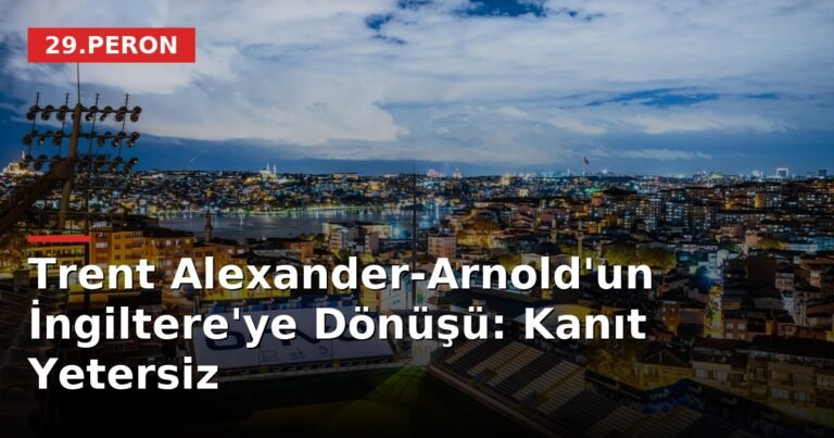 Trent Alexander-Arnold'un İngiltere'ye Dönüşü: Kanıt Yetersiz