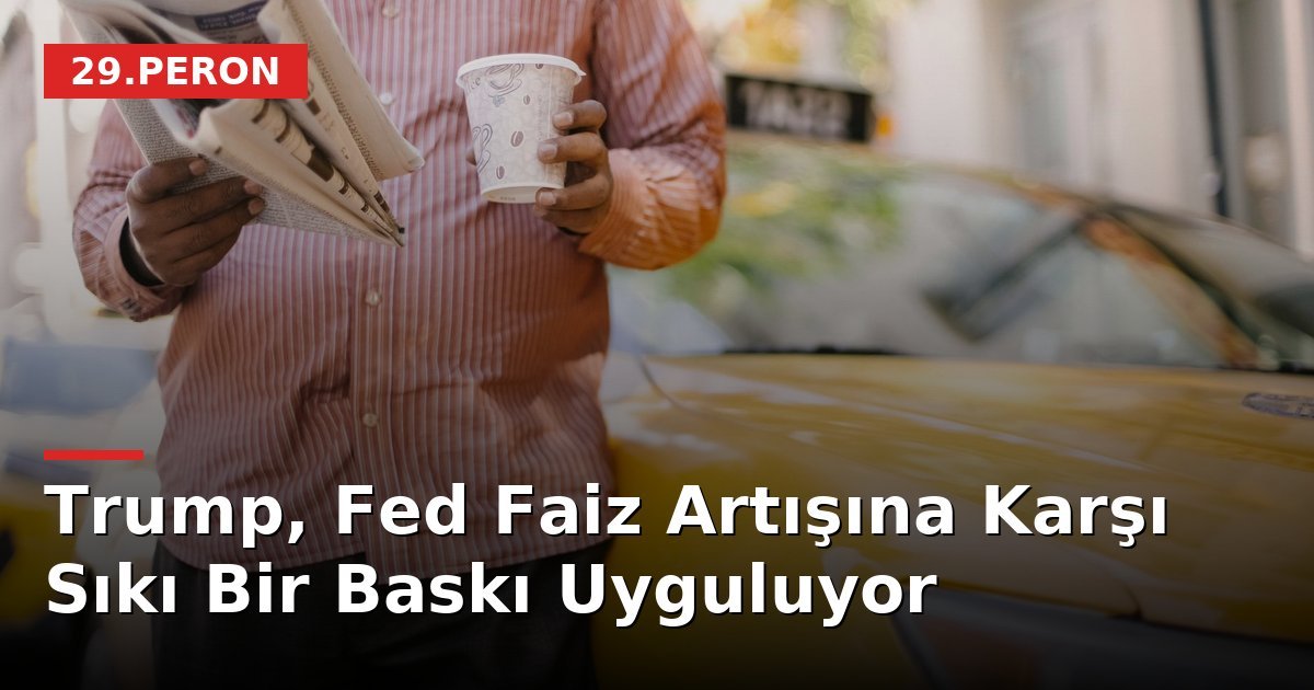 Trump, Fed Faiz Artışına Karşı Sıkı Bir Baskı Uyguluyor