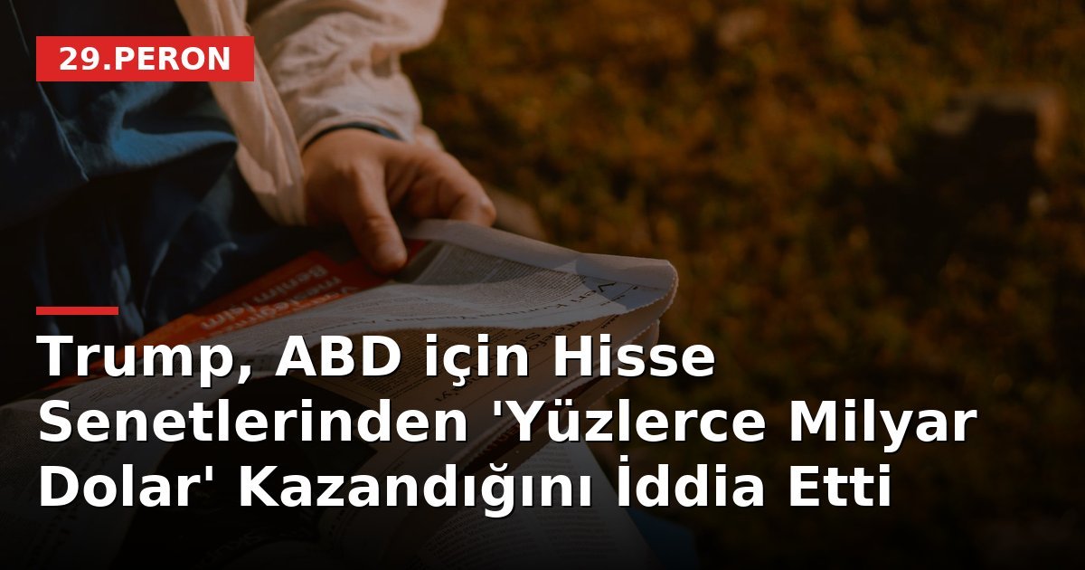 Trump, ABD için Hisse Senetlerinden 'Yüzlerce Milyar Dolar' Kazandığını İddia Etti