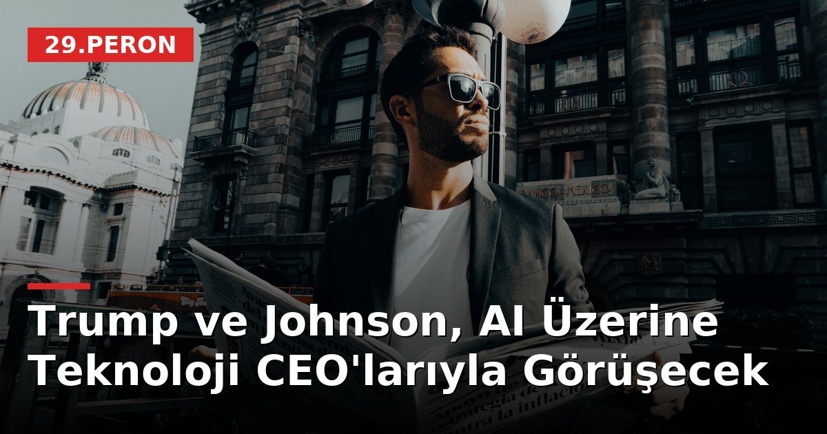 Trump ve Johnson, AI Üzerine Teknoloji CEO'larıyla Görüşecek
