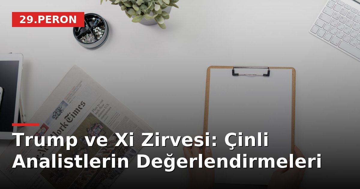 Trump ve Xi Zirvesi: Çinli Analistlerin Değerlendirmeleri