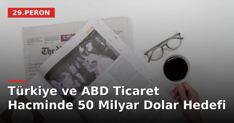 Türkiye ve ABD Ticaret Hacminde 50 Milyar Dolar Hedefi