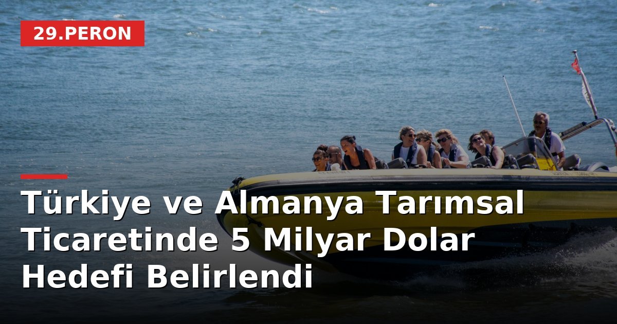 Türkiye ve Almanya Tarımsal Ticaretinde 5 Milyar Dolar Hedefi Belirlendi